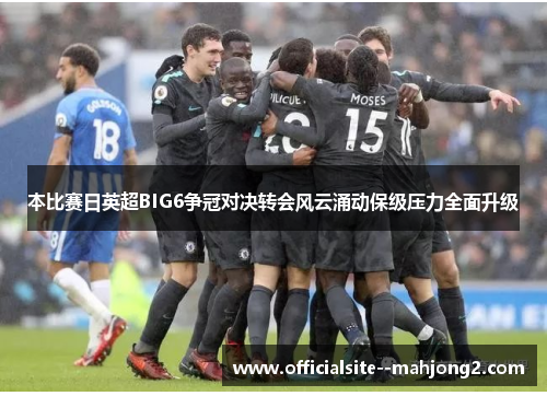 本比赛日英超BIG6争冠对决转会风云涌动保级压力全面升级