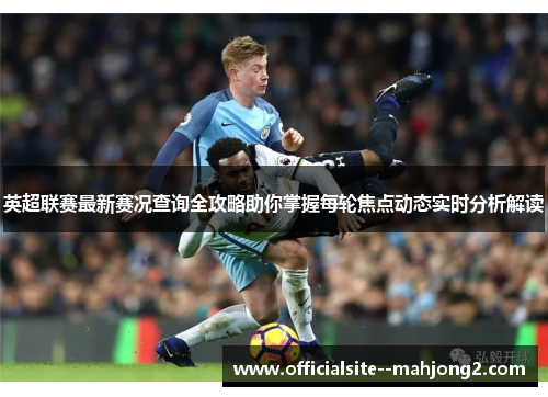 英超联赛最新赛况查询全攻略助你掌握每轮焦点动态实时分析解读