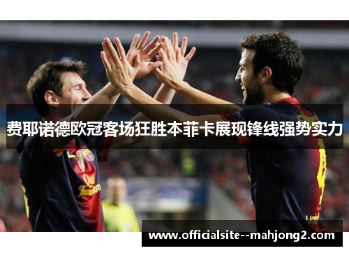 费耶诺德欧冠客场狂胜本菲卡展现锋线强势实力
