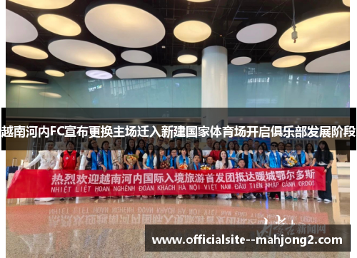 越南河内FC宣布更换主场迁入新建国家体育场开启俱乐部发展阶段